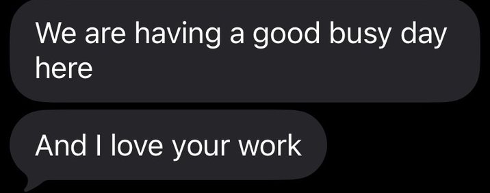 Client text: We are having a good busy day here. And I love your work